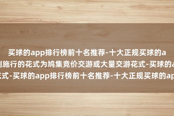 买球的app排行榜前十名推荐-十大正规买球的app排行榜推荐本次强制施行的花式为鸠集竞价交游或大量交游花式-买球的app排行榜前十名推荐-十大正规买球的app排行榜推荐
