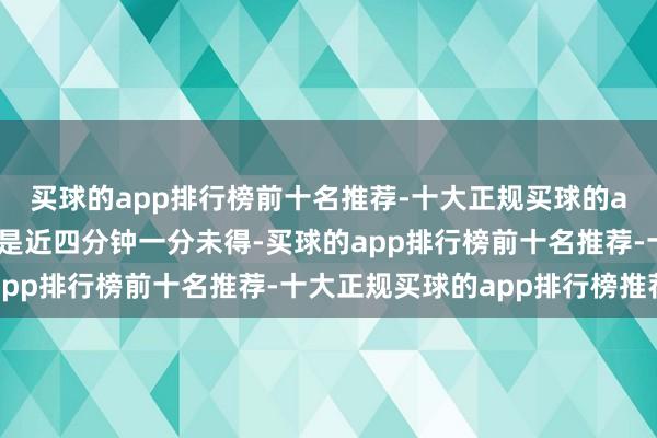 买球的app排行榜前十名推荐-十大正规买球的app排行榜推荐小节又是近四分钟一分未得-买球的app排行榜前十名推荐-十大正规买球的app排行榜推荐