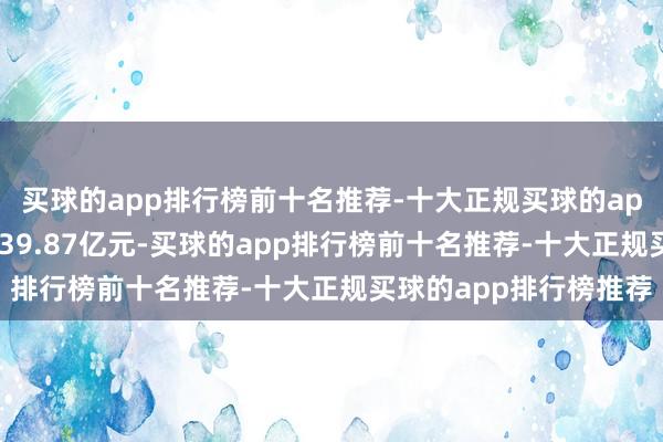 买球的app排行榜前十名推荐-十大正规买球的app排行榜推荐总市值239.87亿元-买球的app排行榜前十名推荐-十大正规买球的app排行榜推荐