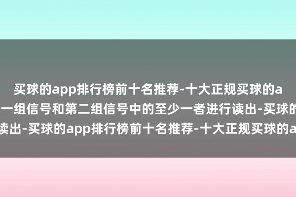 买球的app排行榜前十名推荐-十大正规买球的app排行榜推荐永诀对第一组信号和第二组信号中的至少一者进行读出-买球的app排行榜前十名推荐-十大正规买球的app排行榜推荐