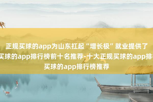 正规买球的app为山东扛起“增长极”就业提供了硬支持-买球的app排行榜前十名推荐-十大正规买球的app排行榜推荐