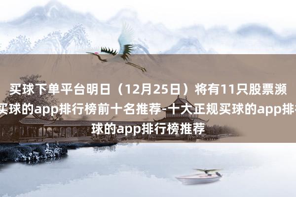 买球下单平台明日（12月25日）将有11只股票濒临解禁-买球的app排行榜前十名推荐-十大正规买球的app排行榜推荐