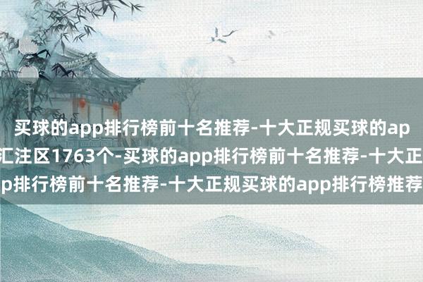 买球的app排行榜前十名推荐-十大正规买球的app排行榜推荐袒护产业汇注区1763个-买球的app排行榜前十名推荐-十大正规买球的app排行榜推荐