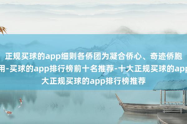 正规买球的app细则各侨团为凝合侨心、奇迹侨胞判辨积极作用-买球的app排行榜前十名推荐-十大正规买球的app排行榜推荐