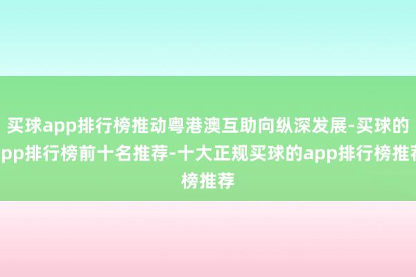 买球app排行榜推动粤港澳互助向纵深发展-买球的app排行榜前十名推荐-十大正规买球的app排行榜推荐