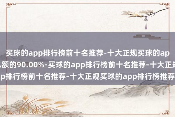 买球的app排行榜前十名推荐-十大正规买球的app排行榜推荐占授予总额的90.00%-买球的app排行榜前十名推荐-十大正规买球的app排行榜推荐