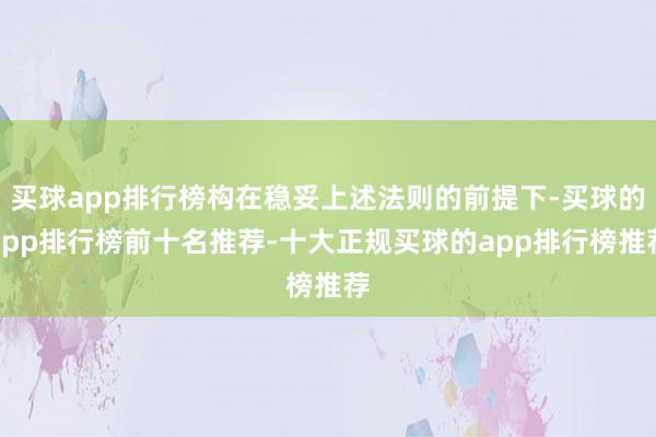 买球app排行榜构在稳妥上述法则的前提下-买球的app排行榜前十名推荐-十大正规买球的app排行榜推荐