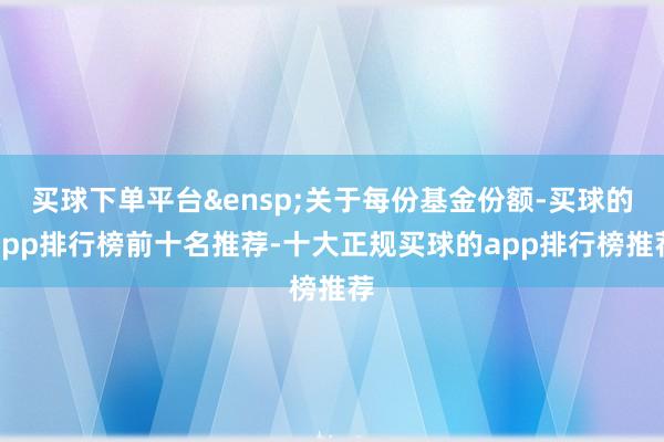 买球下单平台 关于每份基金份额-买球的app排行榜前十名推荐-十大正规买球的app排行榜推荐