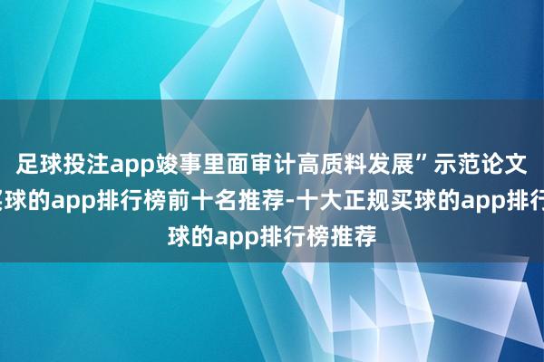 足球投注app竣事里面审计高质料发展”示范论文名单-买球的app排行榜前十名推荐-十大正规买球的app排行榜推荐
