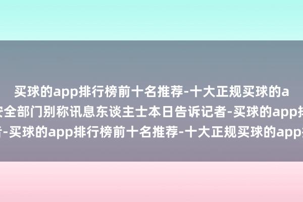 买球的app排行榜前十名推荐-十大正规买球的app排行榜推荐伊拉克安全部门别称讯息东谈主士本日告诉记者-买球的app排行榜前十名推荐-十大正规买球的app排行榜推荐