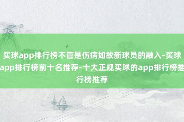 买球app排行榜不管是伤病如故新球员的融入-买球的app排行榜前十名推荐-十大正规买球的app排行榜推荐
