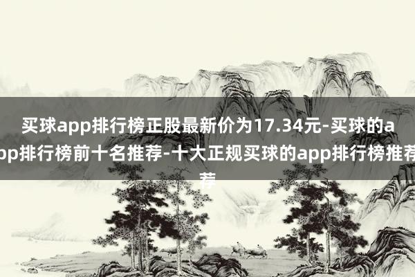 买球app排行榜正股最新价为17.34元-买球的app排行榜前十名推荐-十大正规买球的app排行榜推荐