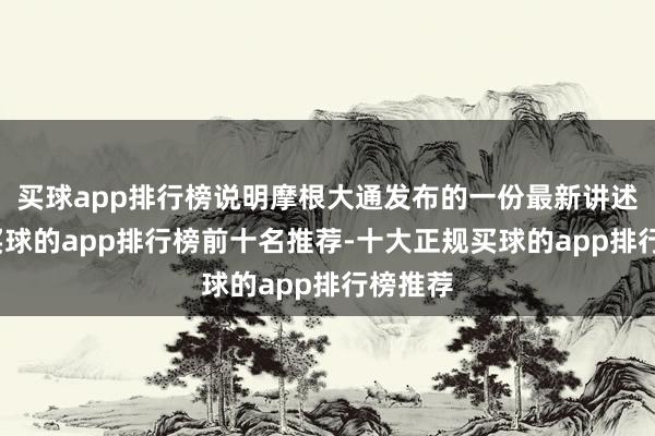 买球app排行榜说明摩根大通发布的一份最新讲述预估-买球的app排行榜前十名推荐-十大正规买球的app排行榜推荐