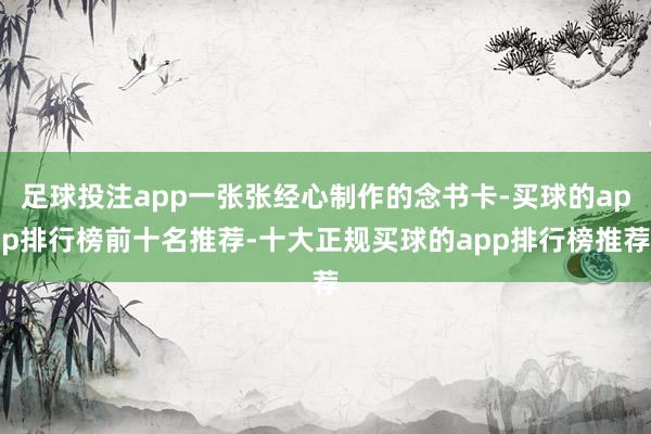 足球投注app一张张经心制作的念书卡-买球的app排行榜前十名推荐-十大正规买球的app排行榜推荐