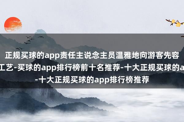 正规买球的app责任主说念主员温雅地向游客先容家具的秉性和工艺-买球的app排行榜前十名推荐-十大正规买球的app排行榜推荐