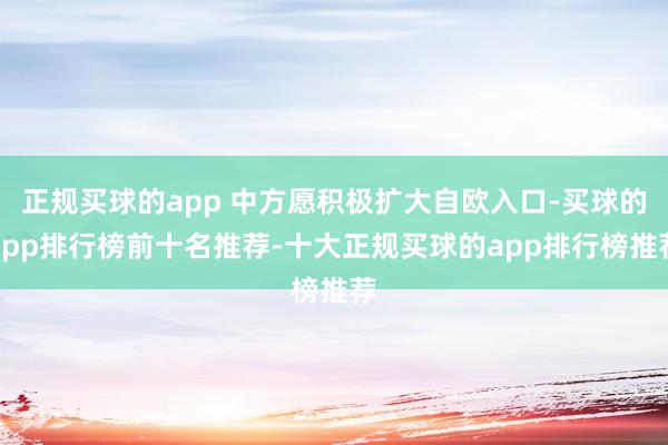 正规买球的app 中方愿积极扩大自欧入口-买球的app排行榜前十名推荐-十大正规买球的app排行榜推荐