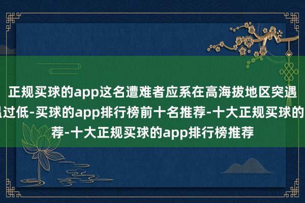 正规买球的app这名遭难者应系在高海拔地区突遇暴雪而死于体温过低-买球的app排行榜前十名推荐-十大正规买球的app排行榜推荐