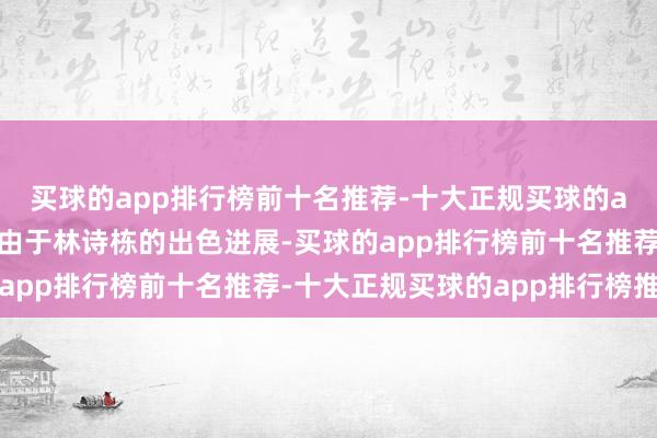 买球的app排行榜前十名推荐-十大正规买球的app排行榜推荐原因是由于林诗栋的出色进展-买球的app排行榜前十名推荐-十大正规买球的app排行榜推荐