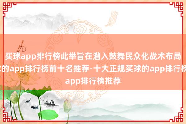 买球app排行榜此举旨在潜入鼓舞民众化战术布局-买球的app排行榜前十名推荐-十大正规买球的app排行榜推荐