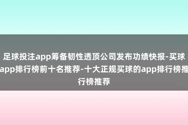 足球投注app筹备韧性透顶公司发布功绩快报-买球的app排行榜前十名推荐-十大正规买球的app排行榜推荐