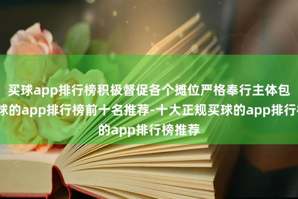 买球app排行榜积极督促各个摊位严格奉行主体包袱-买球的app排行榜前十名推荐-十大正规买球的app排行榜推荐