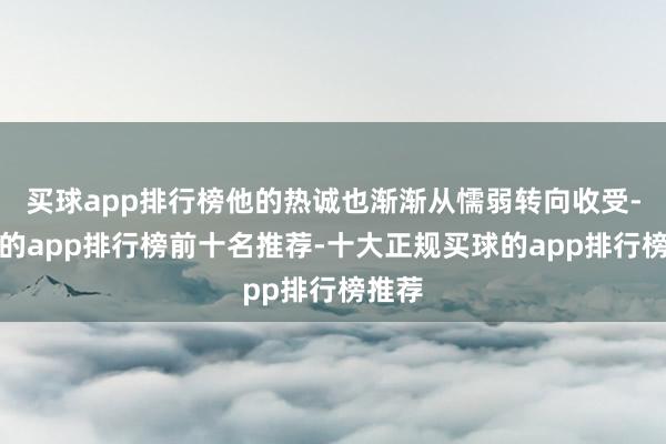 买球app排行榜他的热诚也渐渐从懦弱转向收受-买球的app排行榜前十名推荐-十大正规买球的app排行榜推荐