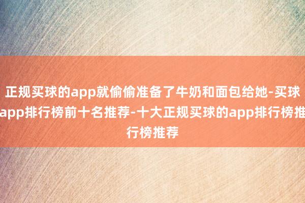 正规买球的app就偷偷准备了牛奶和面包给她-买球的app排行榜前十名推荐-十大正规买球的app排行榜推荐