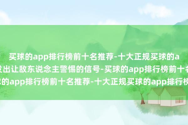 买球的app排行榜前十名推荐-十大正规买球的app排行榜推荐就不会发出让敌东说念主警惕的信号-买球的app排行榜前十名推荐-十大正规买球的app排行榜推荐
