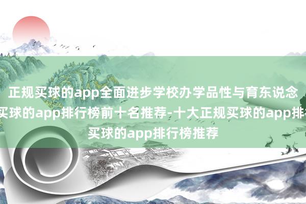 正规买球的app全面进步学校办学品性与育东说念主质料-买球的app排行榜前十名推荐-十大正规买球的app排行榜推荐