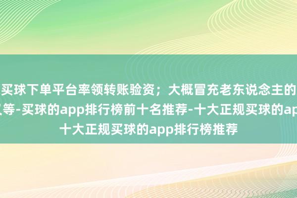 买球下单平台率领转账验资;大概冒充老东说念主的子女、亲一又等-买球的app排行榜前十名推荐-十大正规买球的app排行榜推荐