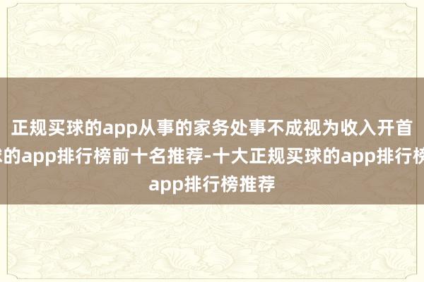 正规买球的app从事的家务处事不成视为收入开首-买球的app排行榜前十名推荐-十大正规买球的app排行榜推荐
