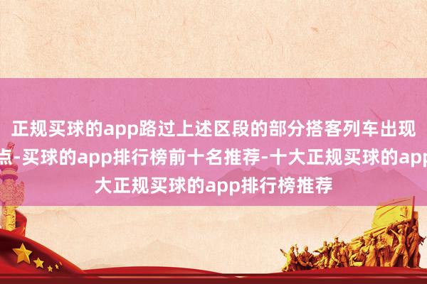 正规买球的app路过上述区段的部分搭客列车出现不同进程误点-买球的app排行榜前十名推荐-十大正规买球的app排行榜推荐