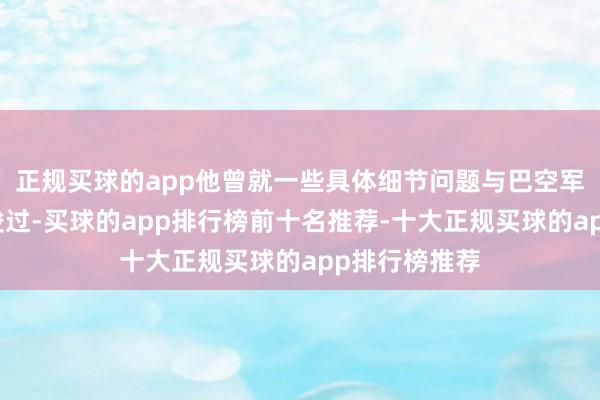 正规买球的app他曾就一些具体细节问题与巴空军现役将领疏浚过-买球的app排行榜前十名推荐-十大正规买球的app排行榜推荐