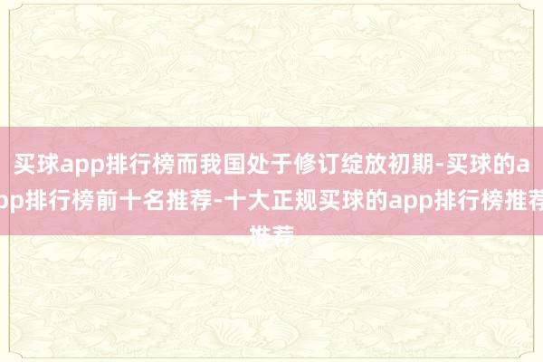 买球app排行榜而我国处于修订绽放初期-买球的app排行榜前十名推荐-十大正规买球的app排行榜推荐