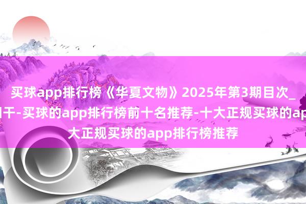买球app排行榜《华夏文物》2025年第3期目次_考古_简报_相干-买球的app排行榜前十名推荐-十大正规买球的app排行榜推荐